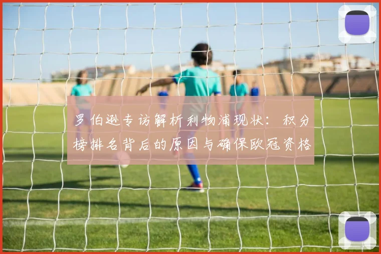 罗伯逊专访解析利物浦现状：积分榜排名背后的原因与确保欧冠资格的关键