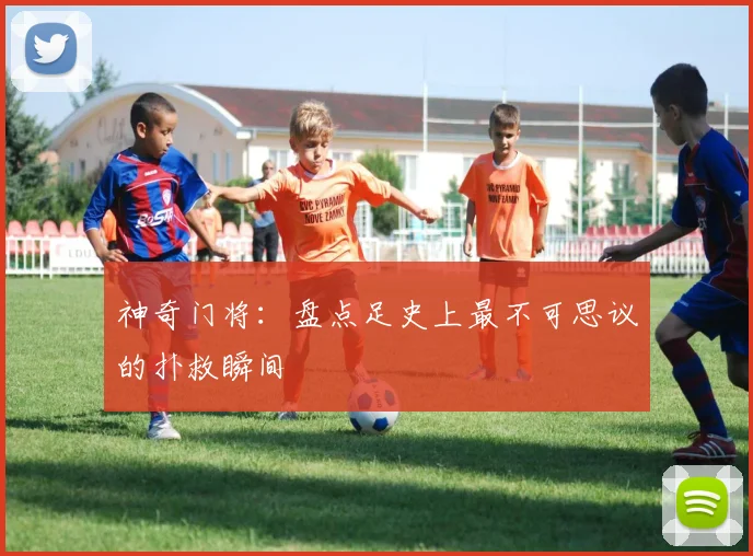 神奇门将：盘点足史上最不可思议的扑救瞬间