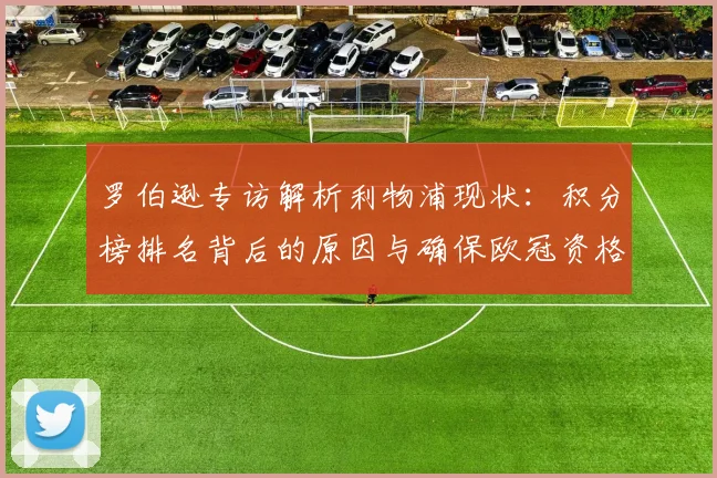 罗伯逊专访解析利物浦现状:积分榜排名背后的原因与确保欧冠资格的关键